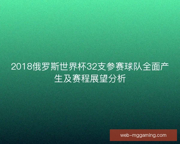 2018俄罗斯世界杯32支参赛球队全面产生及赛程展望分析