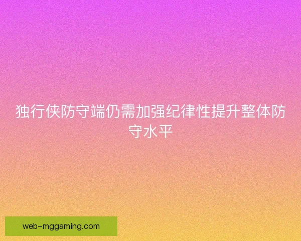 独行侠防守端仍需加强纪律性提升整体防守水平