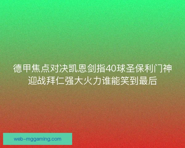 德甲焦点对决凯恩剑指40球圣保利门神迎战拜仁强大火力谁能笑到最后