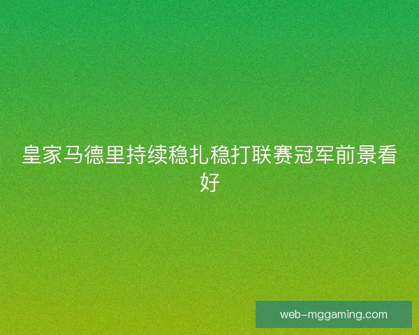 皇家马德里持续稳扎稳打联赛冠军前景看好