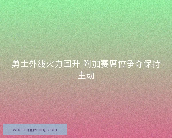 勇士外线火力回升 附加赛席位争夺保持主动 勇士外线火力回升 附加赛席位争夺保持主动