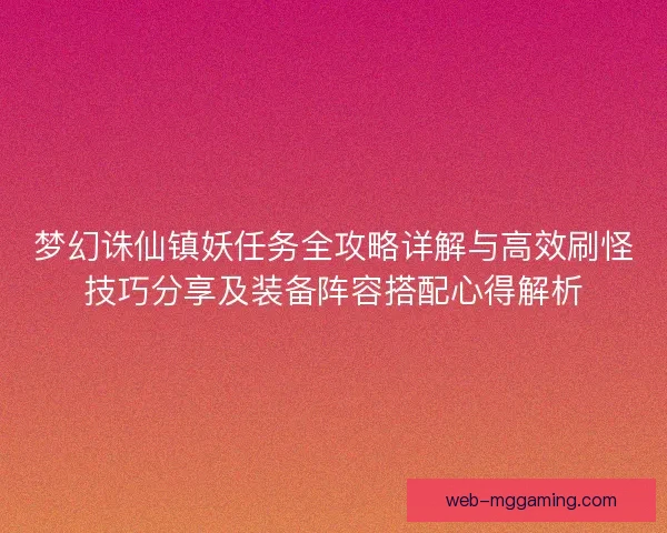 梦幻诛仙镇妖任务全攻略详解与高效刷怪技巧分享及装备阵容搭配心得解析