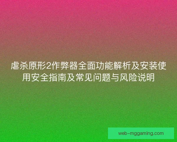 虐杀原形2作弊器全面功能解析及安装使用安全指南及常见问题与风险说明