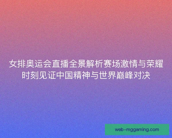 女排奥运会直播全景解析赛场激情与荣耀时刻见证中国精神与世界巅峰对决